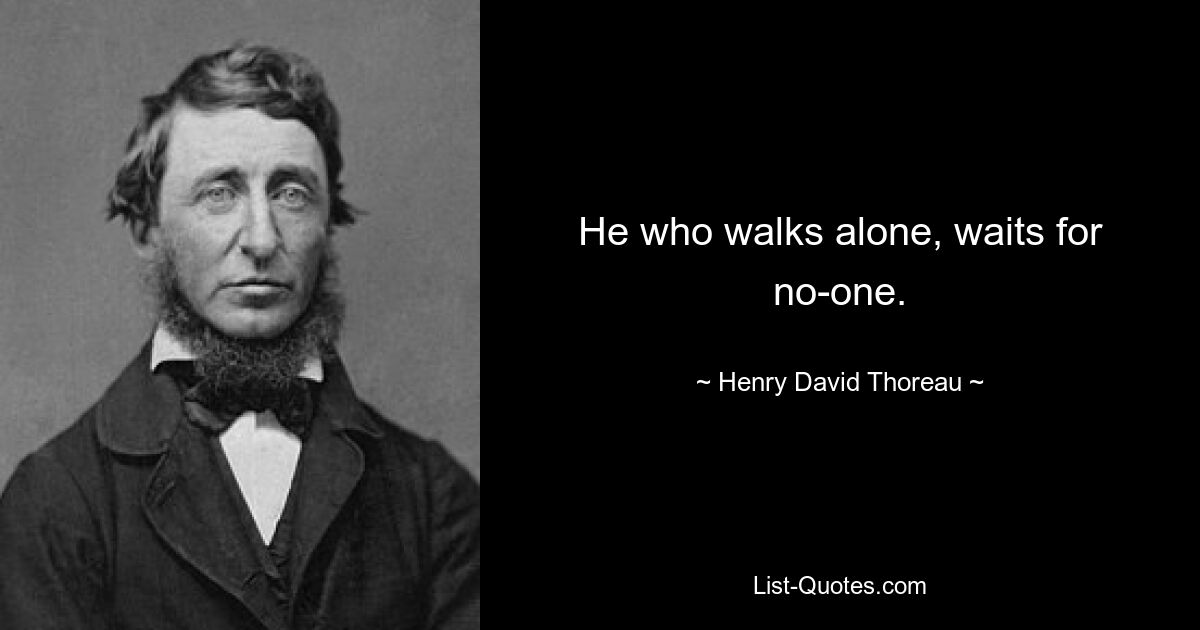 He who walks alone, waits for no-one. — © Henry David Thoreau