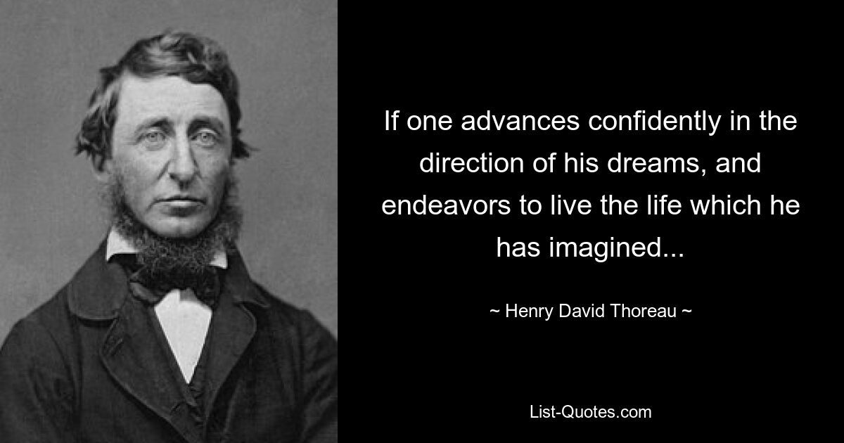 If one advances confidently in the direction of his dreams, and endeavors to live the life which he has imagined... — © Henry David Thoreau