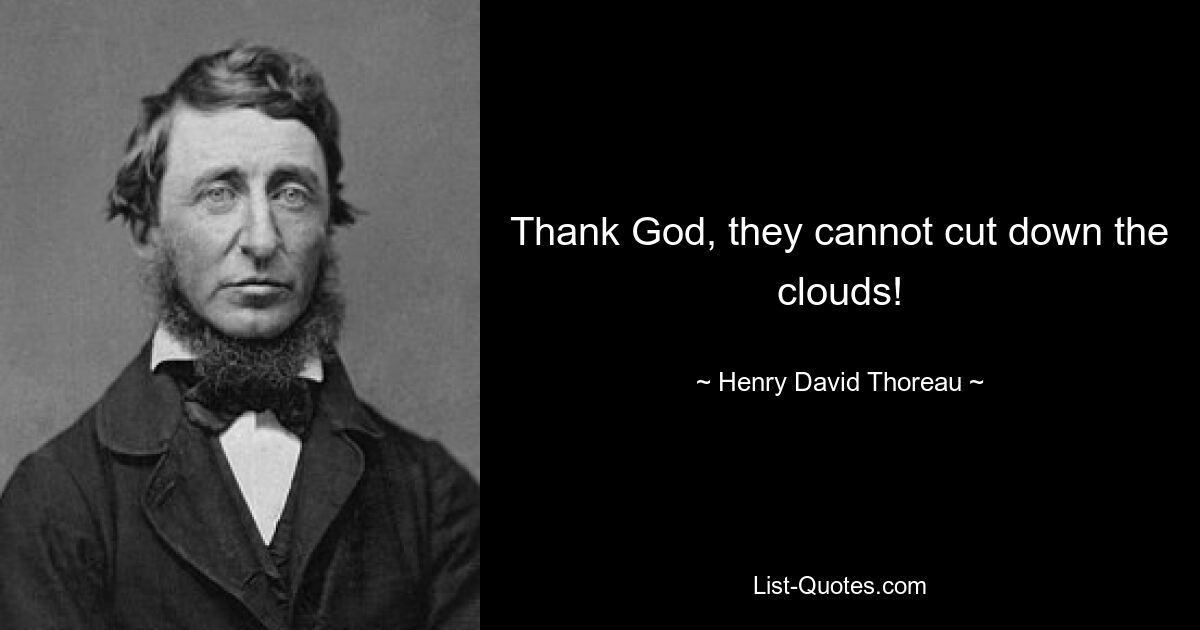 Thank God, they cannot cut down the clouds! — © Henry David Thoreau