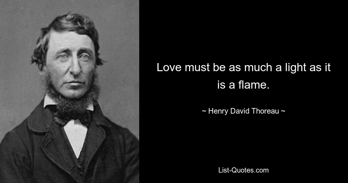 Love must be as much a light as it is a flame. — © Henry David Thoreau