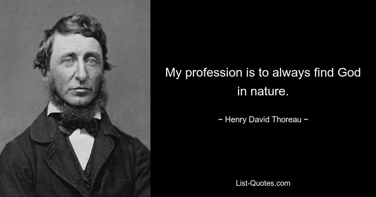 My profession is to always find God in nature. — © Henry David Thoreau