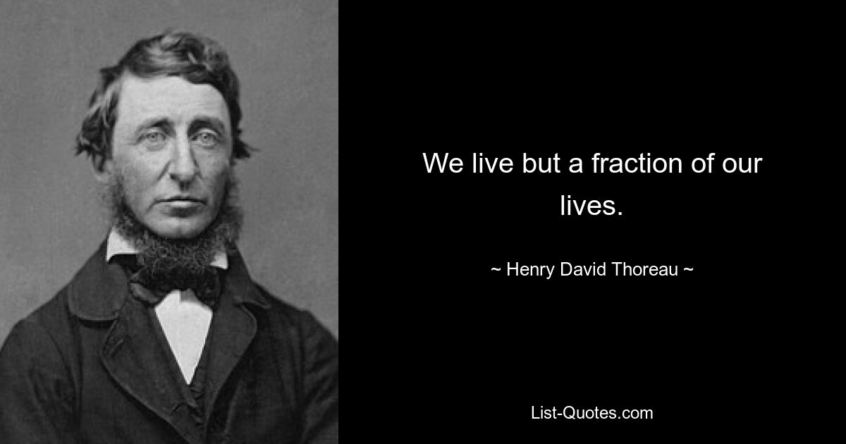 We live but a fraction of our lives. — © Henry David Thoreau