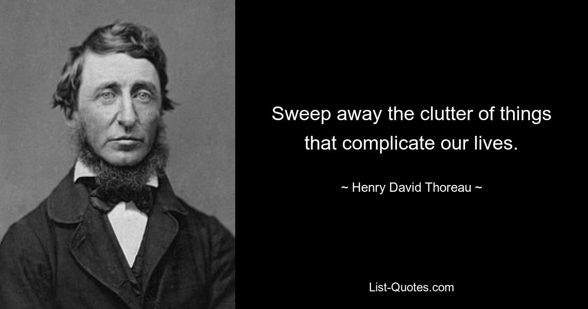 Sweep away the clutter of things that complicate our lives. — © Henry David Thoreau