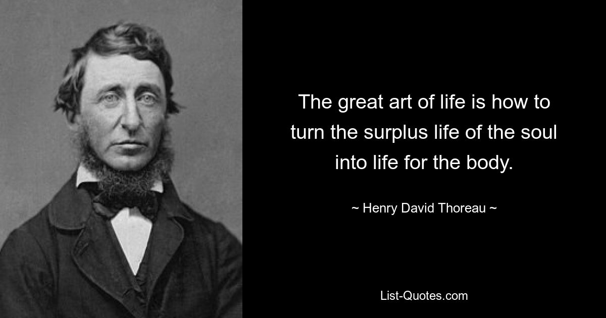 The great art of life is how to turn the surplus life of the soul into life for the body. — © Henry David Thoreau