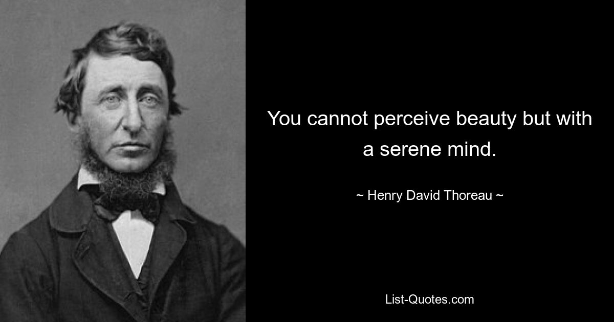 You cannot perceive beauty but with a serene mind. — © Henry David Thoreau