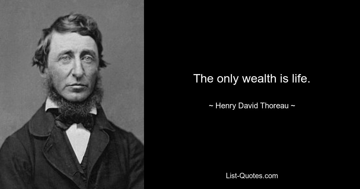 The only wealth is life. — © Henry David Thoreau