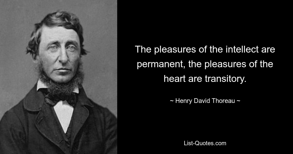 The pleasures of the intellect are permanent, the pleasures of the heart are transitory. — © Henry David Thoreau