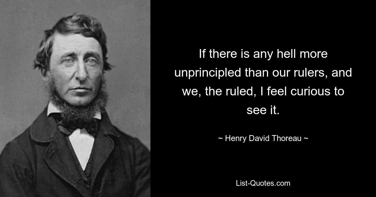 If there is any hell more unprincipled than our rulers, and we, the ruled, I feel curious to see it. — © Henry David Thoreau