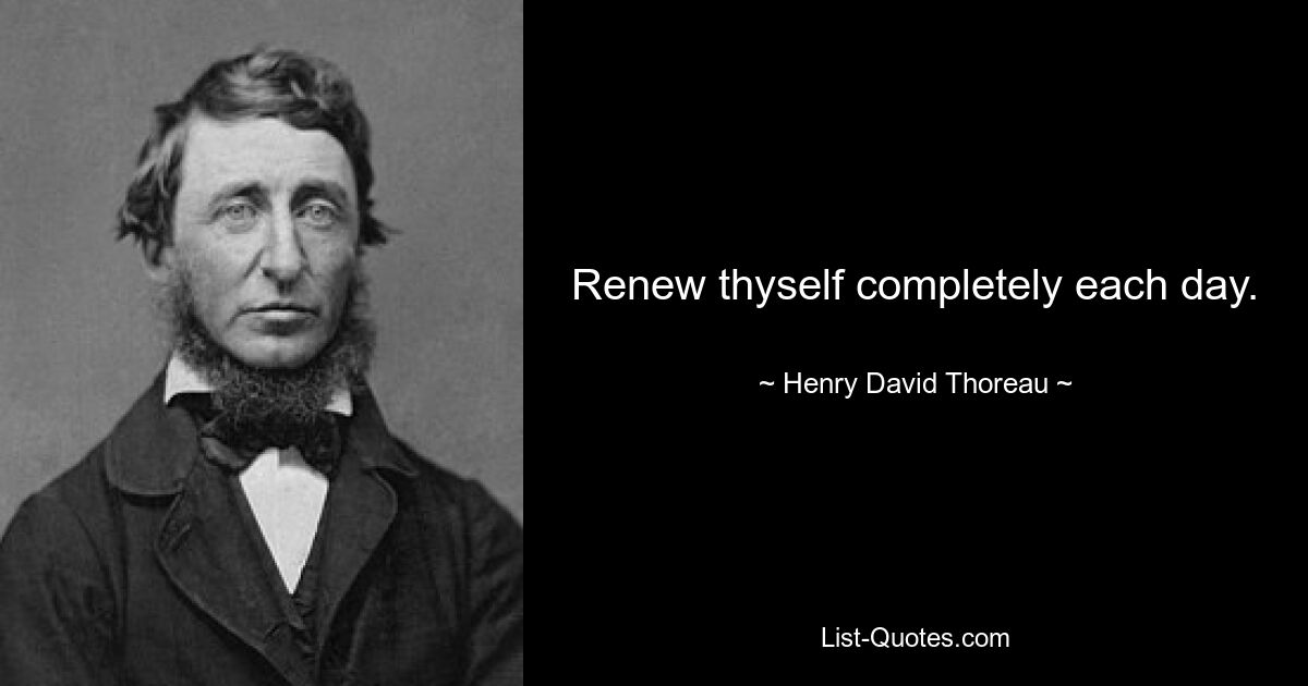 Renew thyself completely each day. — © Henry David Thoreau