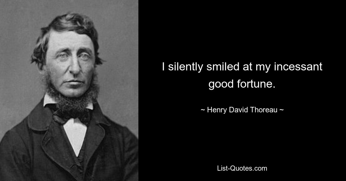 I silently smiled at my incessant good fortune. — © Henry David Thoreau