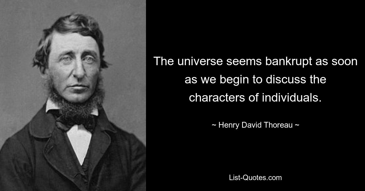 The universe seems bankrupt as soon as we begin to discuss the characters of individuals. — © Henry David Thoreau