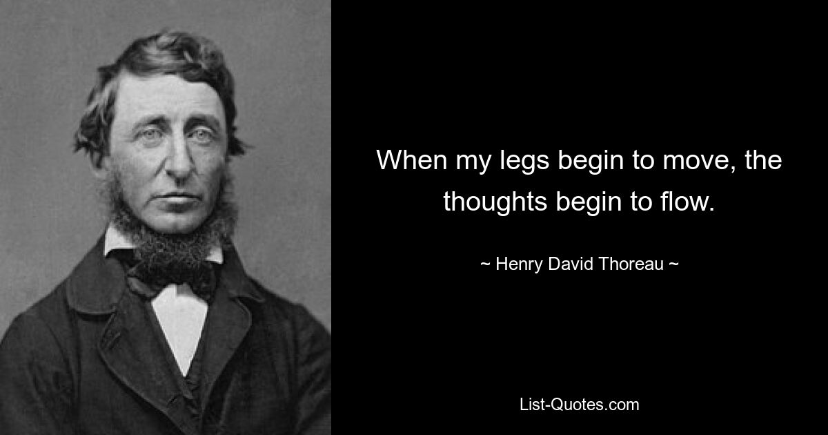 When my legs begin to move, the thoughts begin to flow. — © Henry David Thoreau