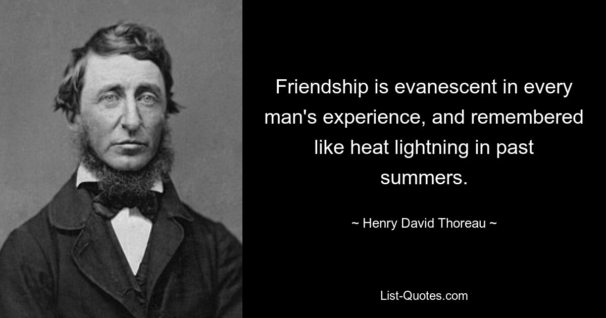 Friendship is evanescent in every man's experience, and remembered like heat lightning in past summers. — © Henry David Thoreau