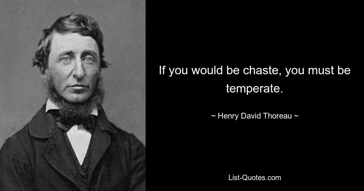 If you would be chaste, you must be temperate. — © Henry David Thoreau