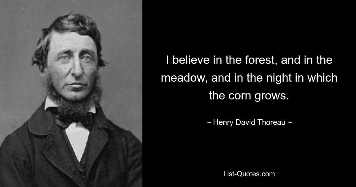 I believe in the forest, and in the meadow, and in the night in which the corn grows. — © Henry David Thoreau