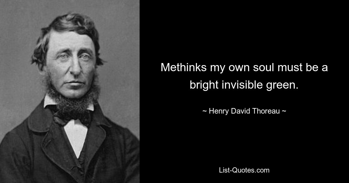 Methinks my own soul must be a bright invisible green. — © Henry David Thoreau