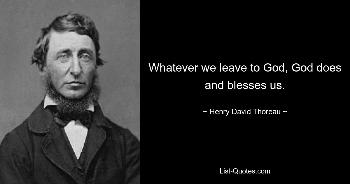 Whatever we leave to God, God does and blesses us. — © Henry David Thoreau