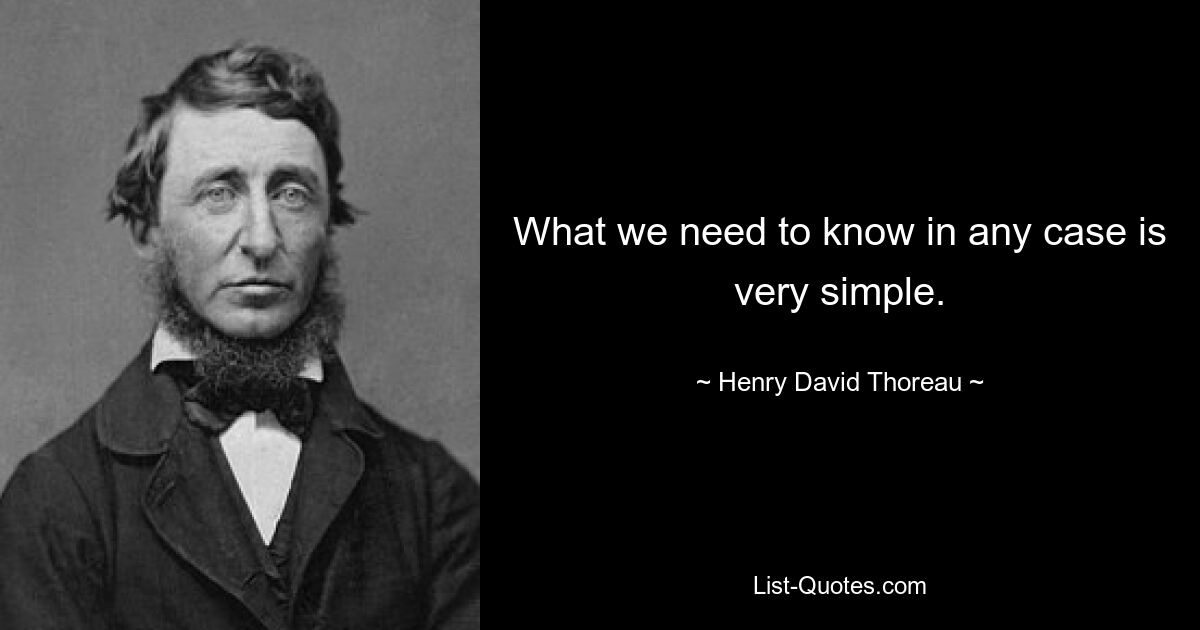 What we need to know in any case is very simple. — © Henry David Thoreau