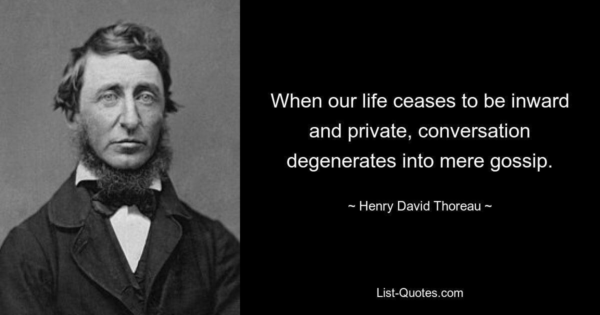 When our life ceases to be inward and private, conversation degenerates into mere gossip. — © Henry David Thoreau