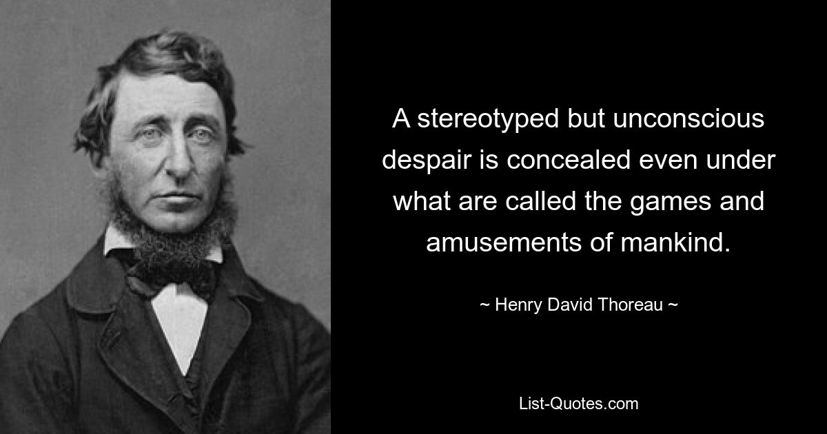 A stereotyped but unconscious despair is concealed even under what are called the games and amusements of mankind. — © Henry David Thoreau