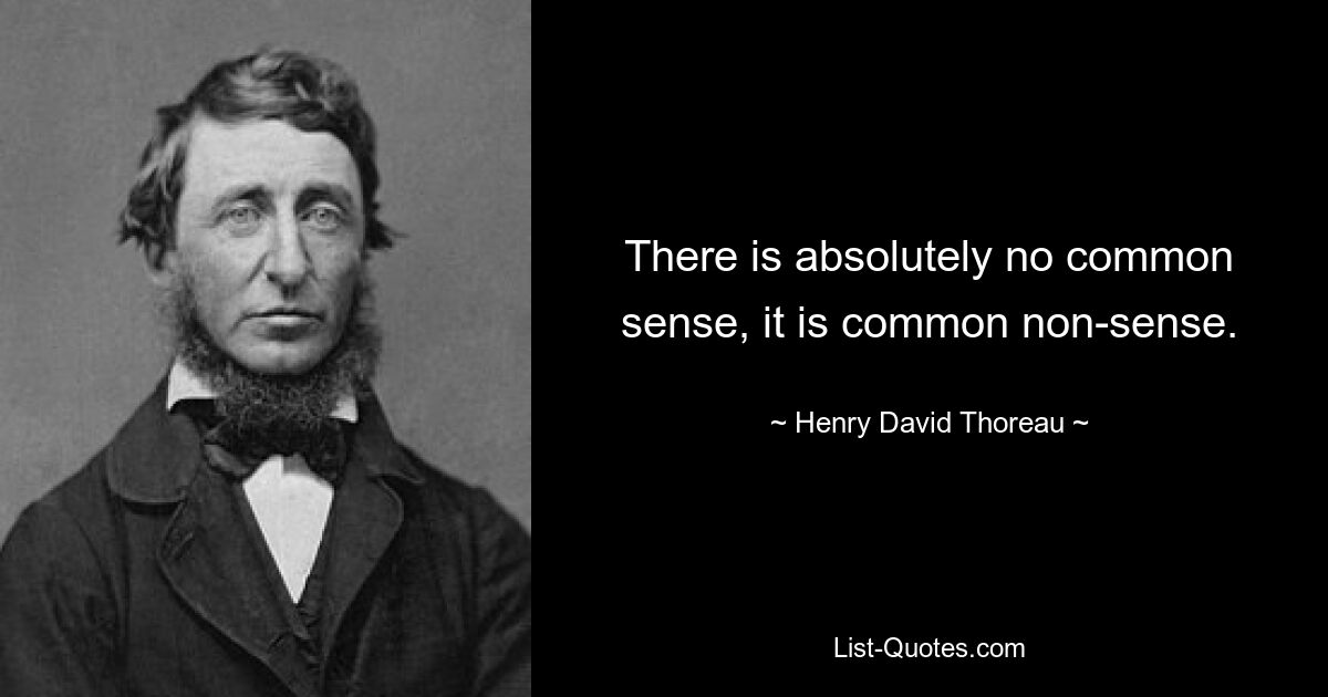 There is absolutely no common sense, it is common non-sense. — © Henry David Thoreau