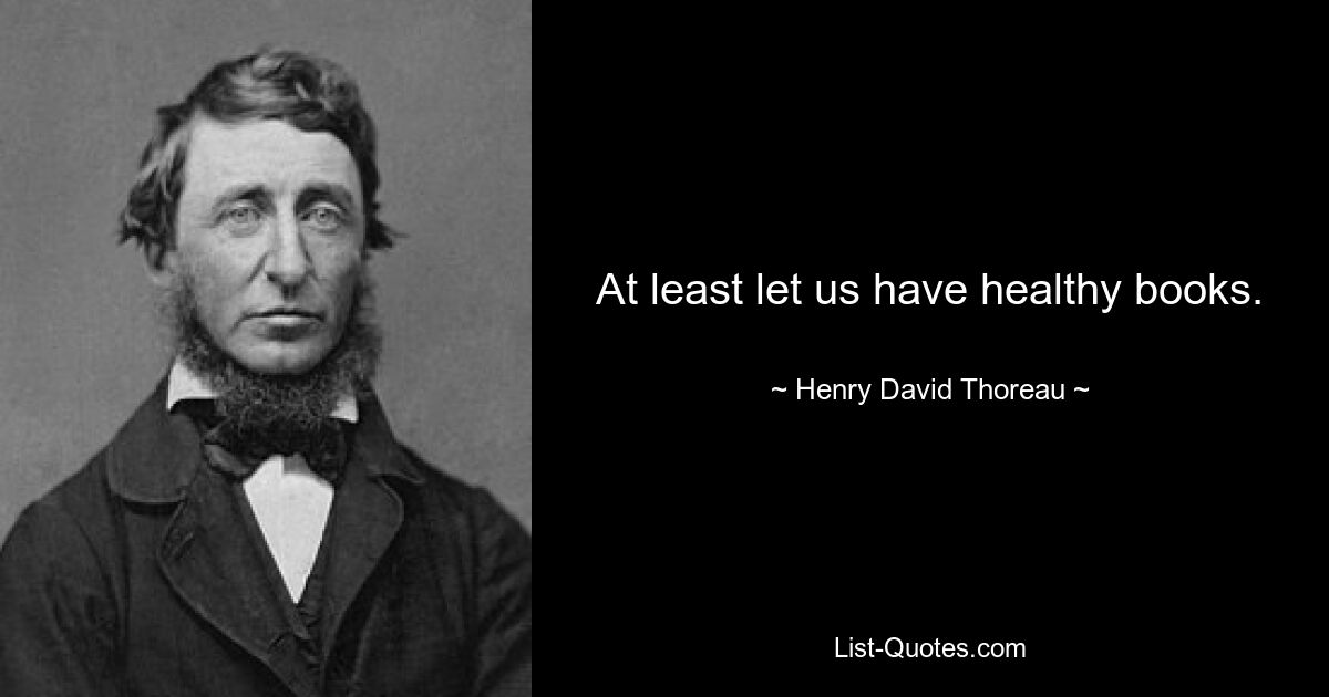 At least let us have healthy books. — © Henry David Thoreau