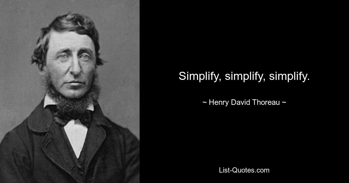 Simplify, simplify, simplify. — © Henry David Thoreau