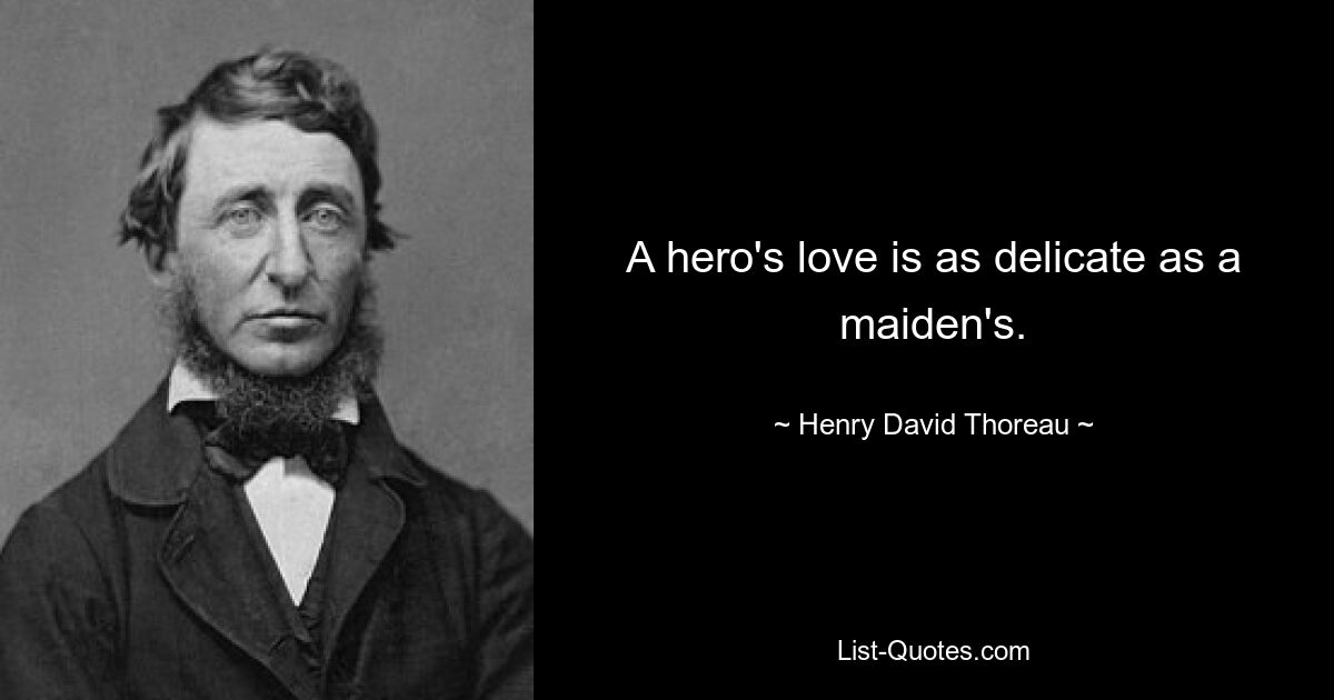 A hero's love is as delicate as a maiden's. — © Henry David Thoreau