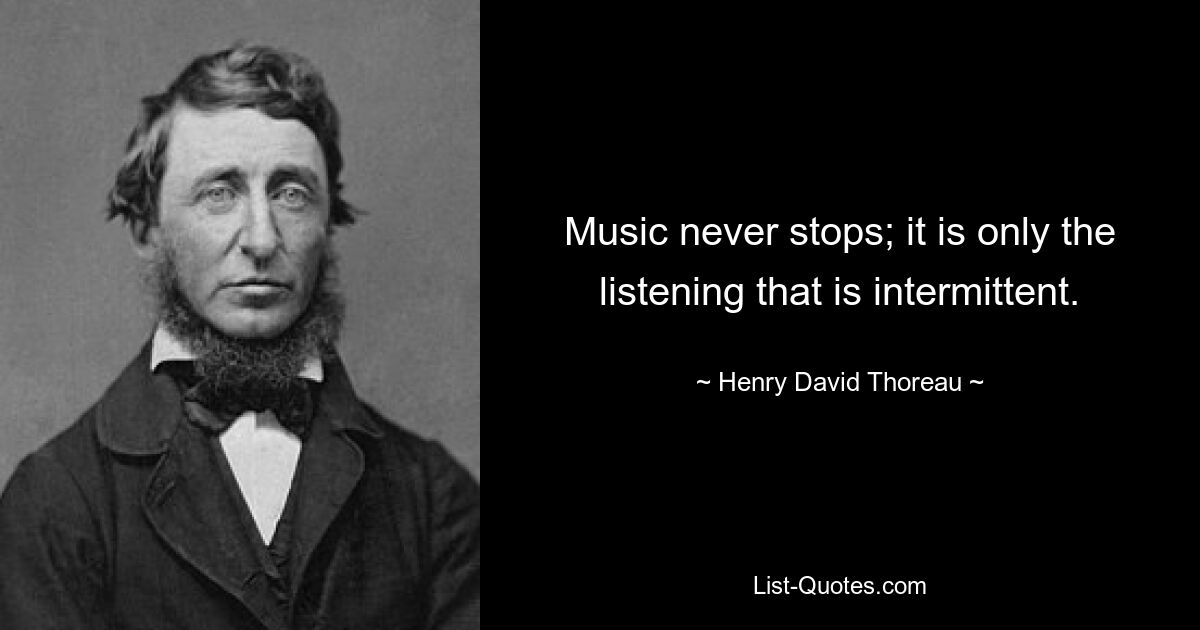 Music never stops; it is only the listening that is intermittent. — © Henry David Thoreau