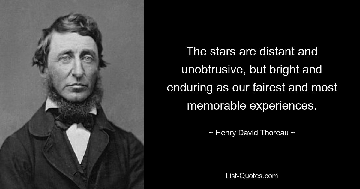 The stars are distant and unobtrusive, but bright and enduring as our fairest and most memorable experiences. — © Henry David Thoreau