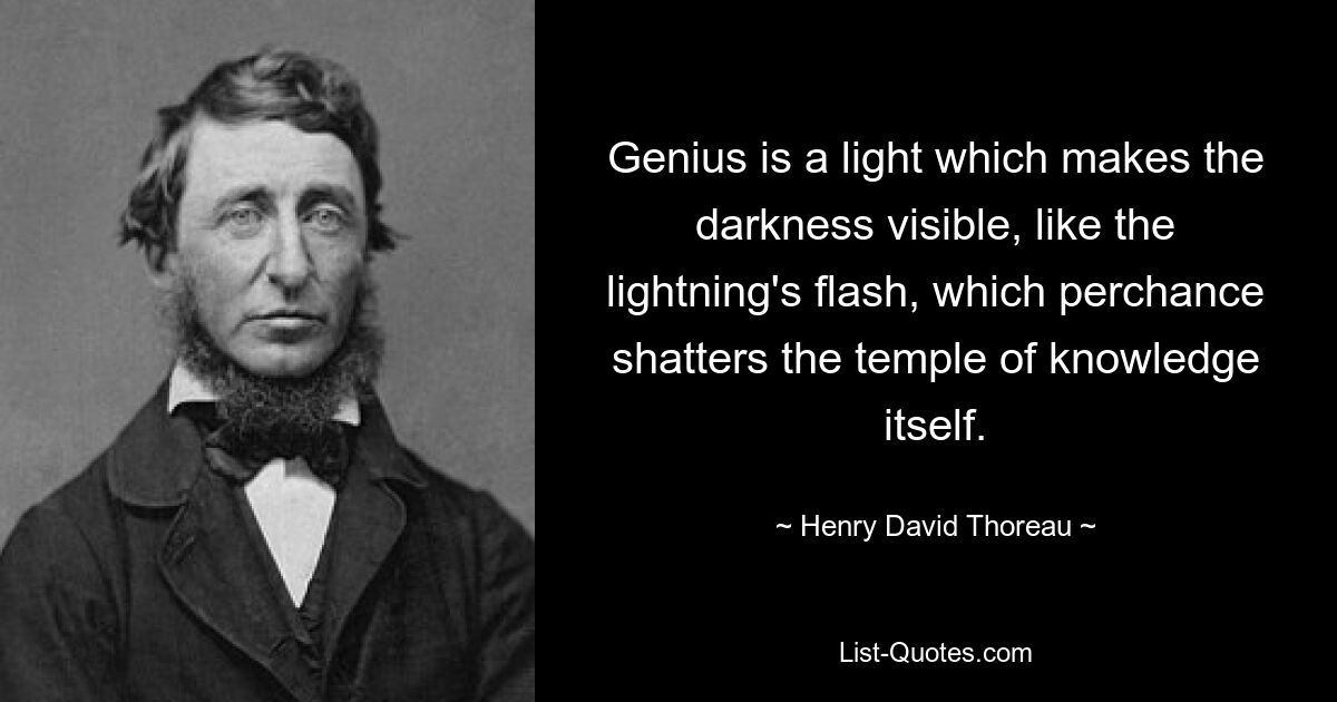 Genius is a light which makes the darkness visible, like the lightning's flash, which perchance shatters the temple of knowledge itself. — © Henry David Thoreau