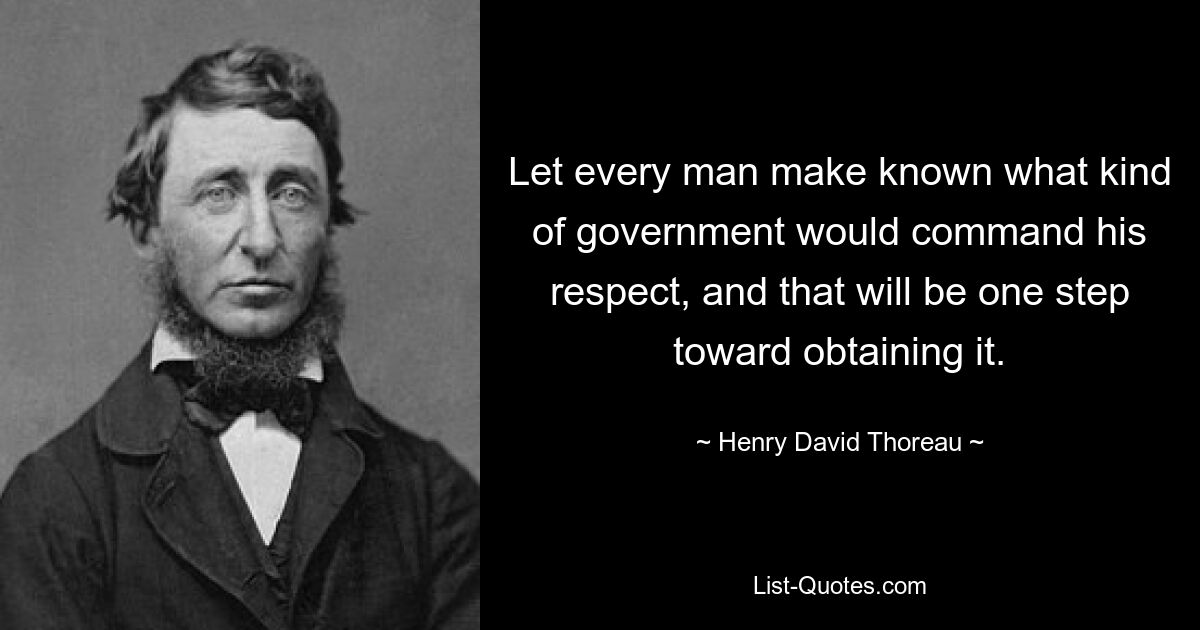 Let every man make known what kind of government would command his respect, and that will be one step toward obtaining it. — © Henry David Thoreau