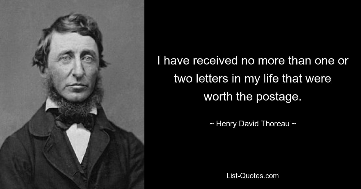 I have received no more than one or two letters in my life that were worth the postage. — © Henry David Thoreau