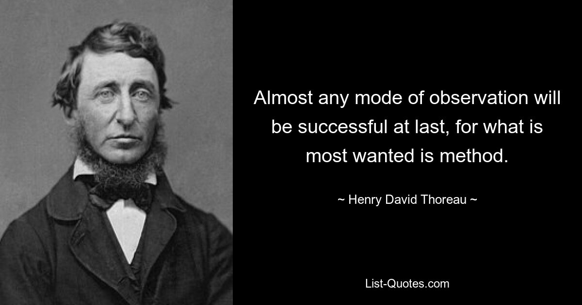 Almost any mode of observation will be successful at last, for what is most wanted is method. — © Henry David Thoreau