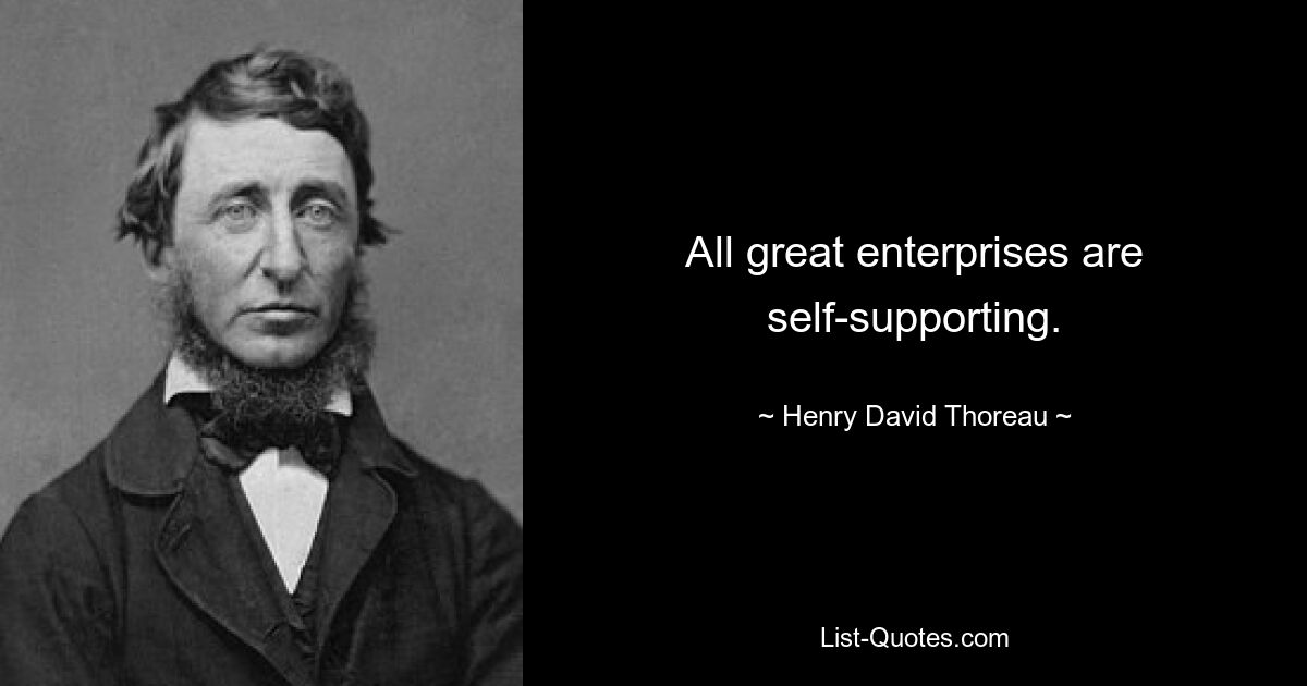 All great enterprises are self-supporting. — © Henry David Thoreau