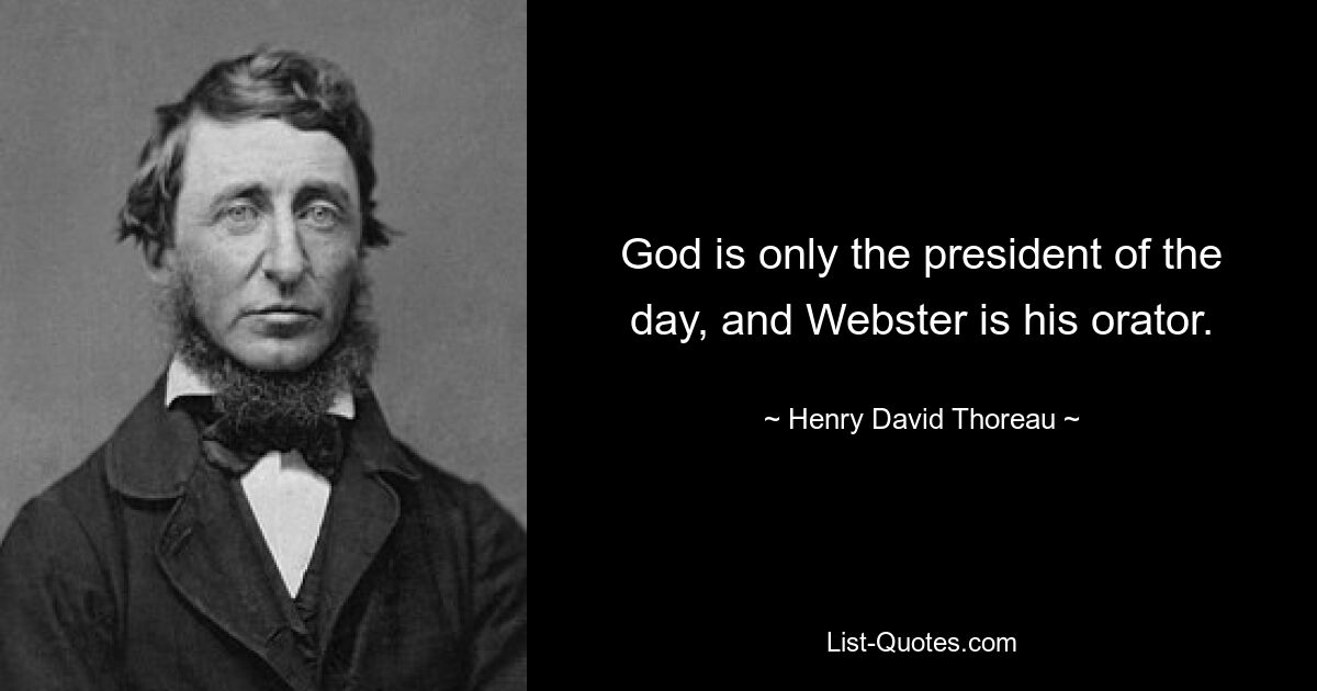 God is only the president of the day, and Webster is his orator. — © Henry David Thoreau