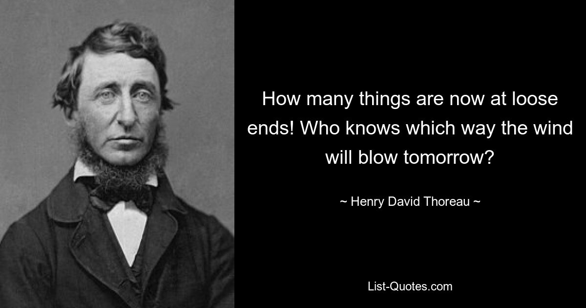 How many things are now at loose ends! Who knows which way the wind will blow tomorrow? — © Henry David Thoreau