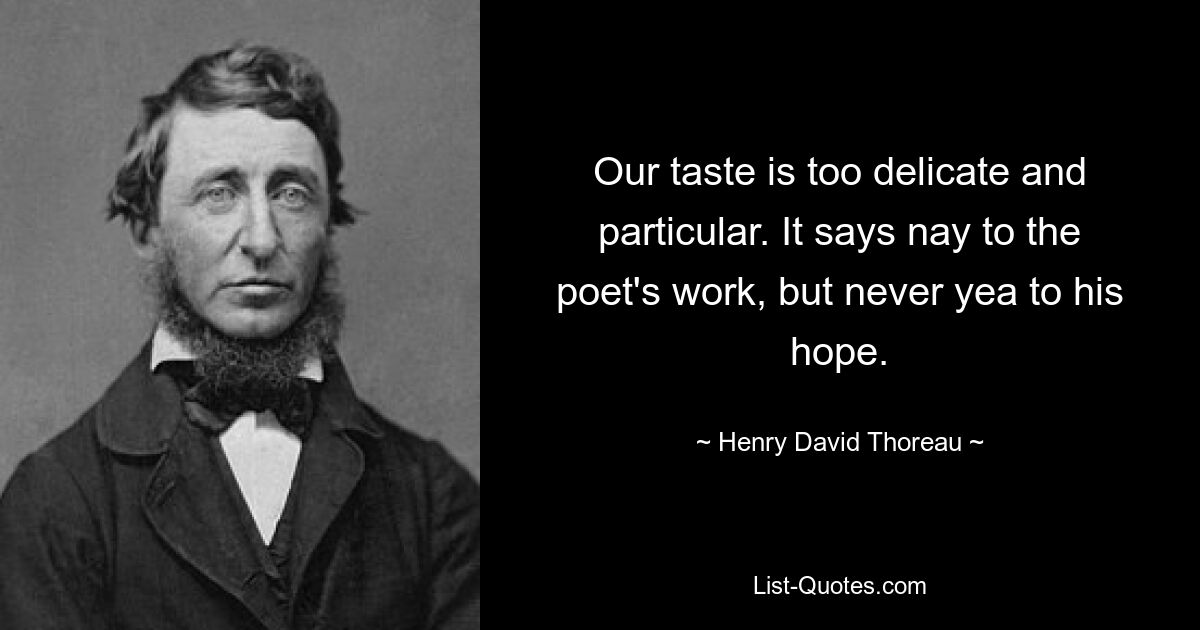 Our taste is too delicate and particular. It says nay to the poet's work, but never yea to his hope. — © Henry David Thoreau