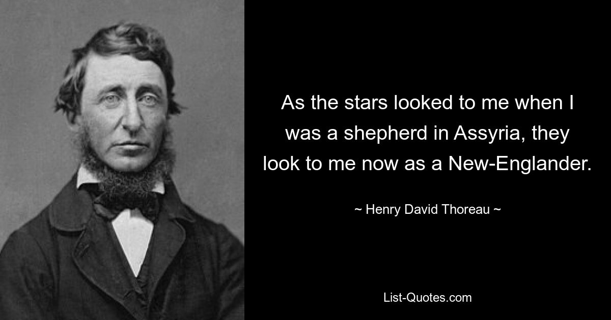 As the stars looked to me when I was a shepherd in Assyria, they look to me now as a New-Englander. — © Henry David Thoreau