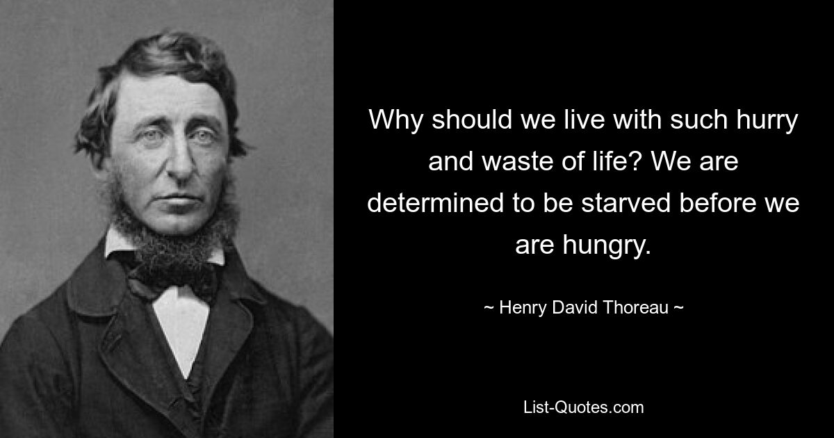 Why should we live with such hurry and waste of life? We are determined to be starved before we are hungry. — © Henry David Thoreau