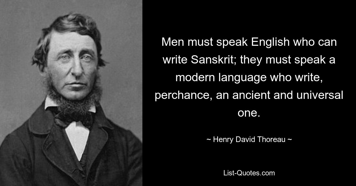 Men must speak English who can write Sanskrit; they must speak a modern language who write, perchance, an ancient and universal one. — © Henry David Thoreau