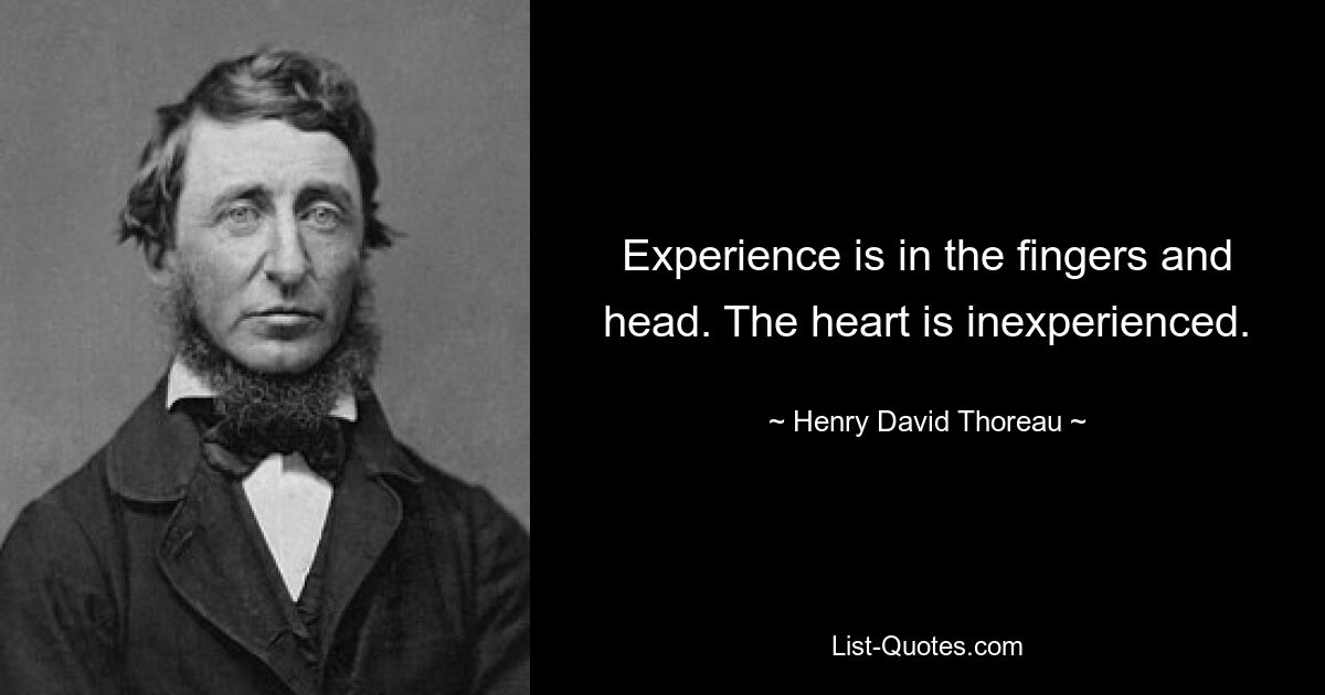 Experience is in the fingers and head. The heart is inexperienced. — © Henry David Thoreau