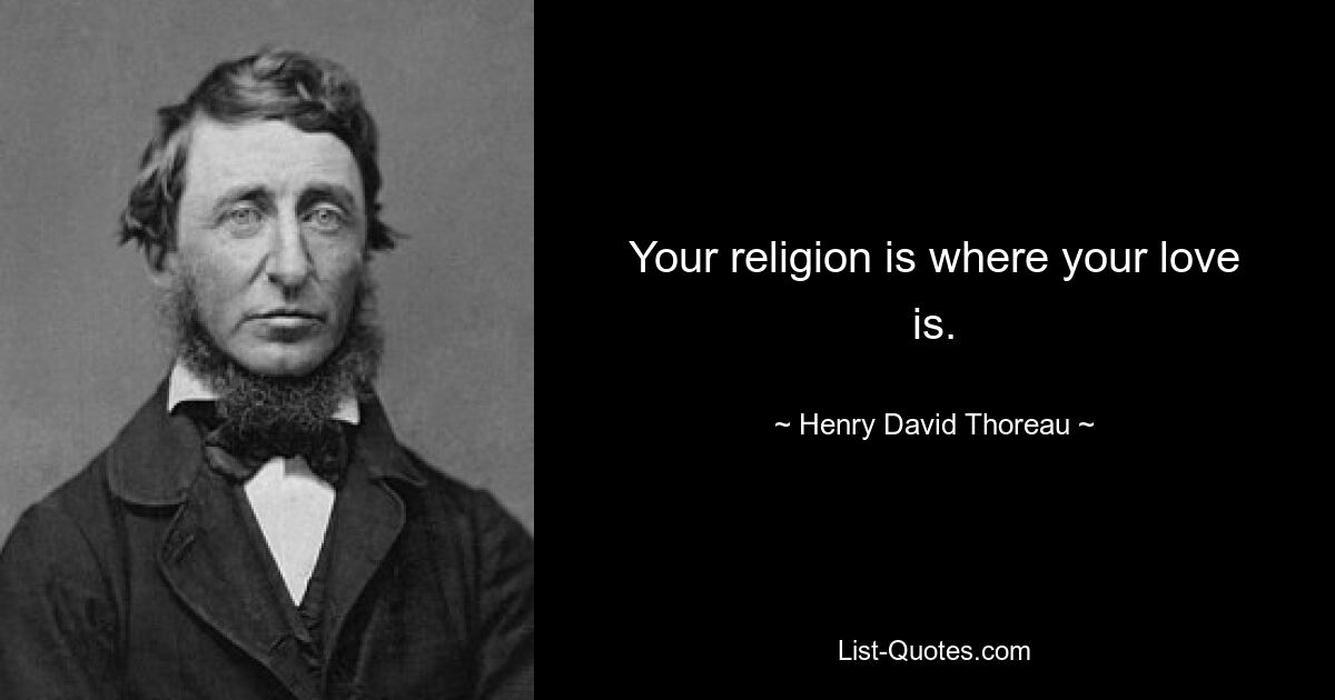 Your religion is where your love is. — © Henry David Thoreau