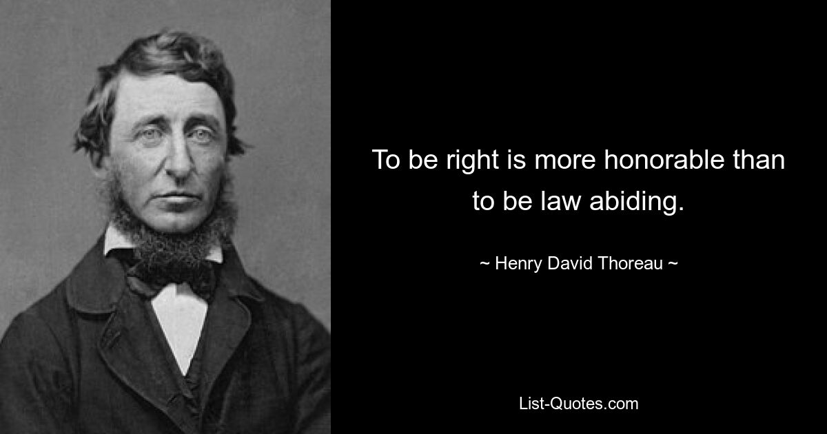 To be right is more honorable than to be law abiding. — © Henry David Thoreau