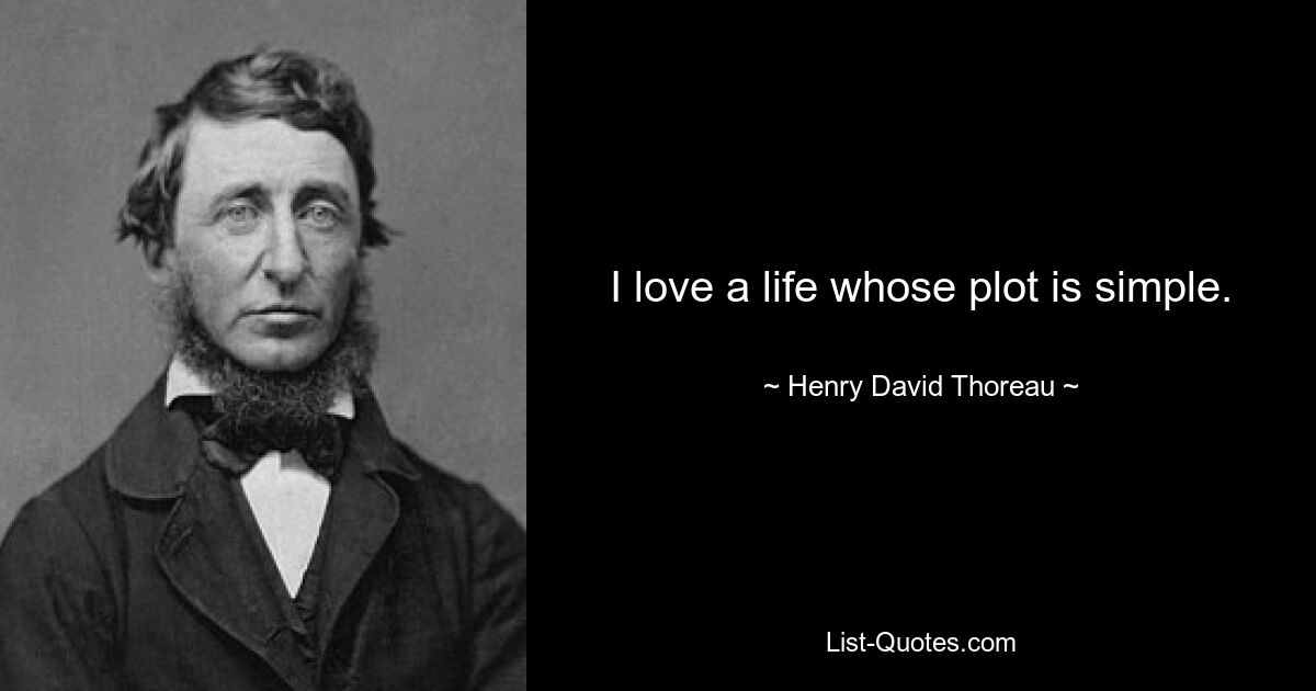 I love a life whose plot is simple. — © Henry David Thoreau