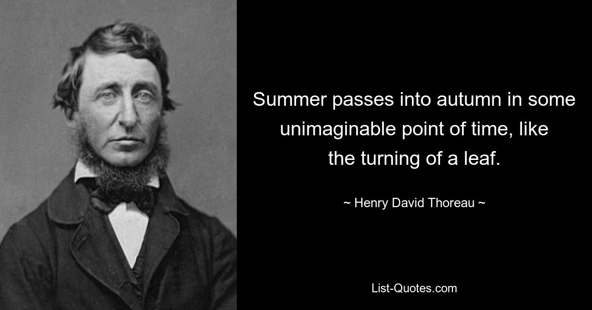 Summer passes into autumn in some unimaginable point of time, like the turning of a leaf. — © Henry David Thoreau