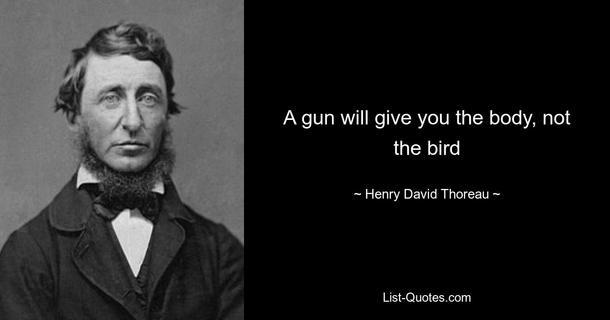 A gun will give you the body, not the bird — © Henry David Thoreau