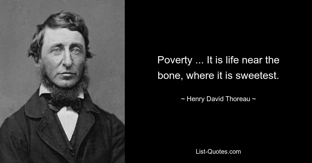 Poverty ... It is life near the bone, where it is sweetest. — © Henry David Thoreau