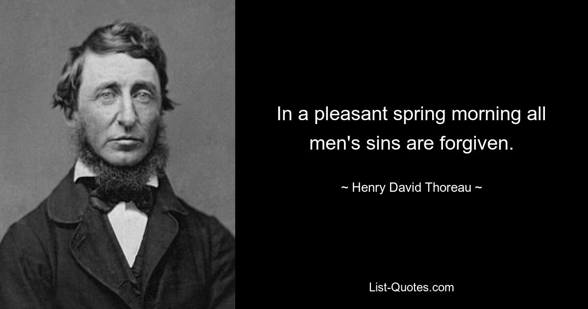 In a pleasant spring morning all men's sins are forgiven. — © Henry David Thoreau