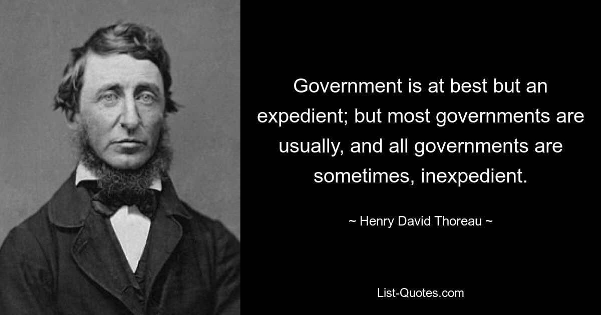 Government is at best but an expedient; but most governments are usually, and all governments are sometimes, inexpedient. — © Henry David Thoreau